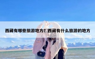西藏有哪些旅游地方？西藏有什么旅游的地方