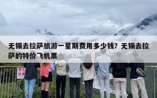 无锡去拉萨旅游一星期费用多少钱？无锡去拉萨的特价飞机票
