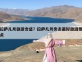 拉萨几月旅游合适？拉萨几月份去最好旅游景点