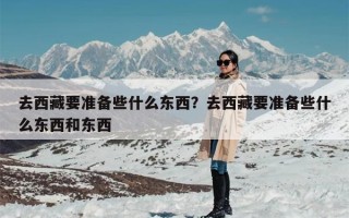 去西藏要准备些什么东西？去西藏要准备些什么东西和东西