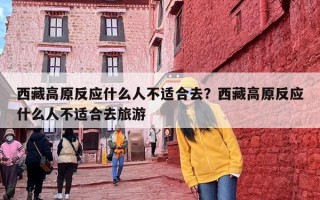西藏高原反应什么人不适合去？西藏高原反应什么人不适合去旅游