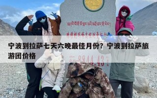 宁波到拉萨七天六晚最佳月份？宁波到拉萨旅游团价格