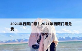 2021年西藏门票？2021年西藏门票免费