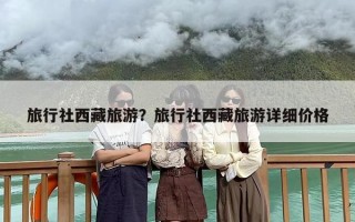 旅行社西藏旅游？旅行社西藏旅游详细价格
