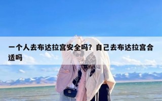 一个人去布达拉宫安全吗？自己去布达拉宫合适吗