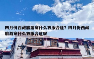四月份西藏旅游穿什么衣服合适？四月份西藏旅游穿什么衣服合适呢