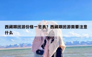 西藏跟团游价格一览表？西藏跟团游需要注意什么