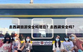去西藏旅游安全吗现在？去西藏安全吗?
