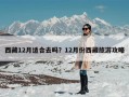 西藏12月适合去吗？12月份西藏旅游攻略