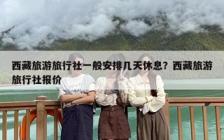 西藏旅游旅行社一般安排几天休息？西藏旅游旅行社报价