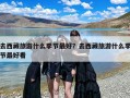 去西藏旅游什么季节最好？去西藏旅游什么季节最好看