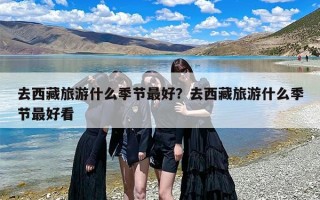 去西藏旅游什么季节最好？去西藏旅游什么季节最好看