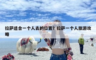 拉萨适合一个人去的位置？拉萨一个人旅游攻略