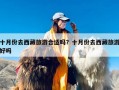 十月份去西藏旅游合适吗？十月份去西藏旅游好吗