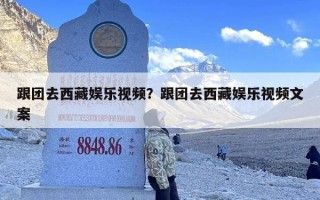 跟团去西藏娱乐视频？跟团去西藏娱乐视频文案