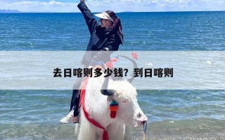 去日喀则多少钱？到日喀则