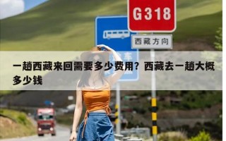 一趟西藏来回需要多少费用？西藏去一趟大概多少钱