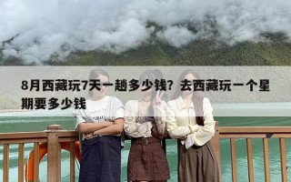 8月西藏玩7天一趟多少钱？去西藏玩一个星期要多少钱