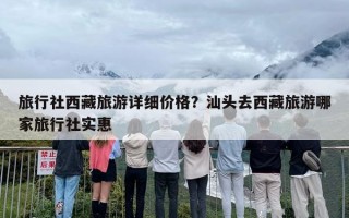 旅行社西藏旅游详细价格？汕头去西藏旅游哪家旅行社实惠