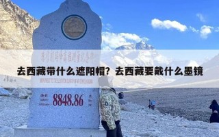去西藏带什么遮阳帽？去西藏要戴什么墨镜
