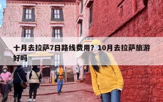 十月去拉萨7日路线费用？10月去拉萨旅游好吗