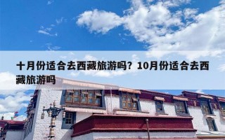 十月份适合去西藏旅游吗？10月份适合去西藏旅游吗