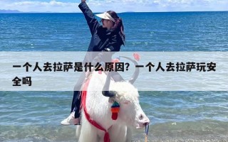 一个人去拉萨是什么原因？一个人去拉萨玩安全吗