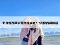 七月份西藏旅游路线攻略？7月份西藏旅游