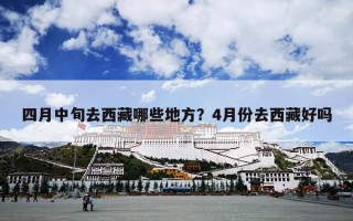 四月中旬去西藏哪些地方？4月份去西藏好吗