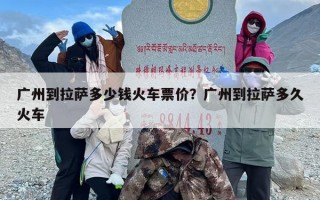 广州到拉萨多少钱火车票价？广州到拉萨多久火车
