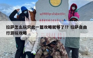 拉萨怎么玩只此一篇攻略就够了!？拉萨自由行游玩攻略