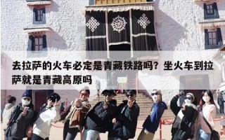 去拉萨的火车必定是青藏铁路吗？坐火车到拉萨就是青藏高原吗