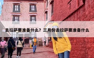 去拉萨要准备什么？三月份去拉萨要准备什么