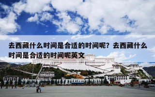去西藏什么时间是合适的时间呢？去西藏什么时间是合适的时间呢英文