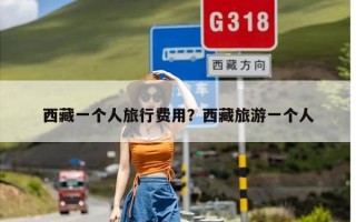 西藏一个人旅行费用？西藏旅游一个人