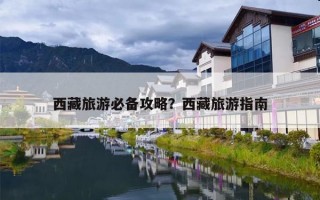 西藏旅游必备攻略？西藏旅游指南