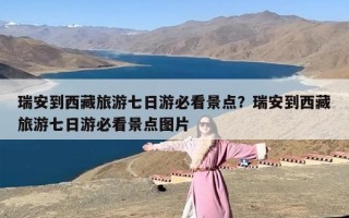瑞安到西藏旅游七日游必看景点？瑞安到西藏旅游七日游必看景点图片