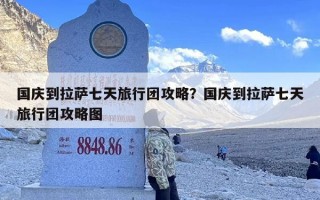 国庆到拉萨七天旅行团攻略？国庆到拉萨七天旅行团攻略图