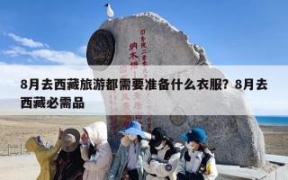 8月去西藏旅游都需要准备什么衣服？8月去西藏必需品