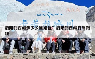 洛阳到西藏多少公里路程？洛阳到西藏自驾路线