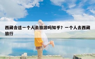 西藏合适一个人去旅游吗知乎？一个人去西藏旅行