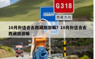 10月份适合去西藏旅游嘛？10月份适合去西藏旅游嘛
