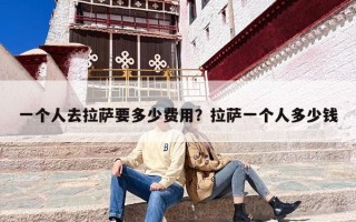 一个人去拉萨要多少费用？拉萨一个人多少钱