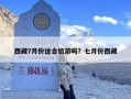 西藏7月份适合旅游吗？七月份西藏