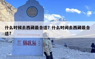 什么时候去西藏最合适？什么时间去西藏最合适?