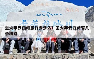 坐火车去西藏旅行要多久？坐火车去西藏有几条线路