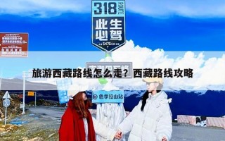 旅游西藏路线怎么走？西藏路线攻略