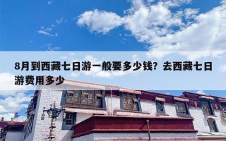 8月到西藏七日游一般要多少钱？去西藏七日游费用多少