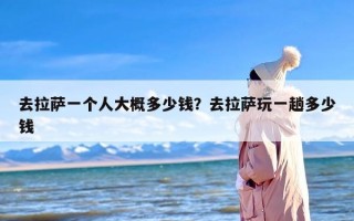 去拉萨一个人大概多少钱？去拉萨玩一趟多少钱