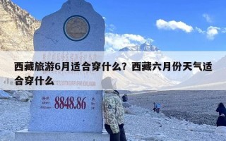 西藏旅游6月适合穿什么？西藏六月份天气适合穿什么